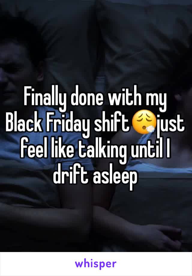 Finally done with my Black Friday shift😮‍💨just feel like talking until I drift asleep 