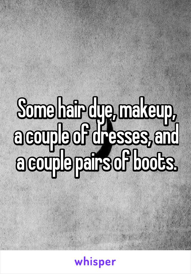 Some hair dye, makeup, a couple of dresses, and a couple pairs of boots.