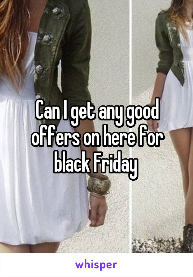 Can I get any good offers on here for black Friday 