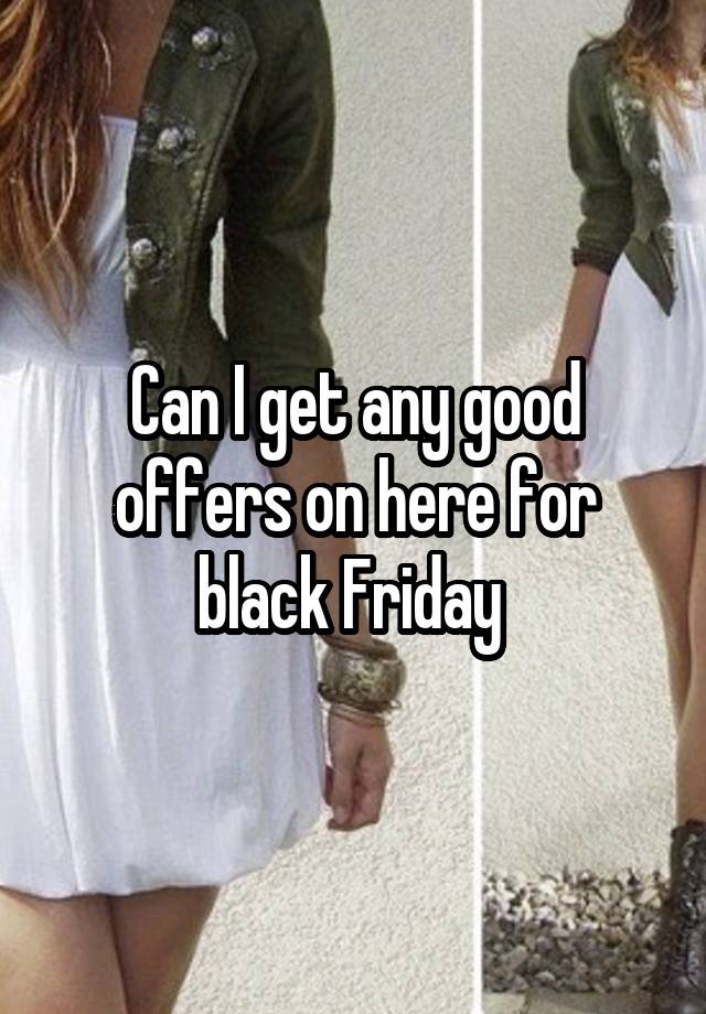 Can I get any good offers on here for black Friday 