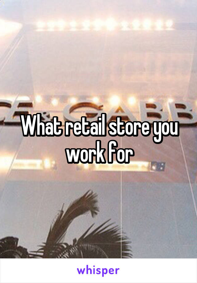 What retail store you work for