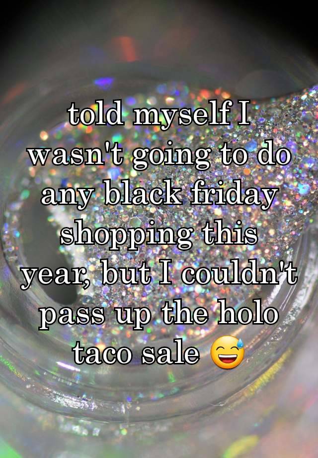 told myself I wasn't going to do any black friday shopping this year, but I couldn't pass up the holo taco sale 😅