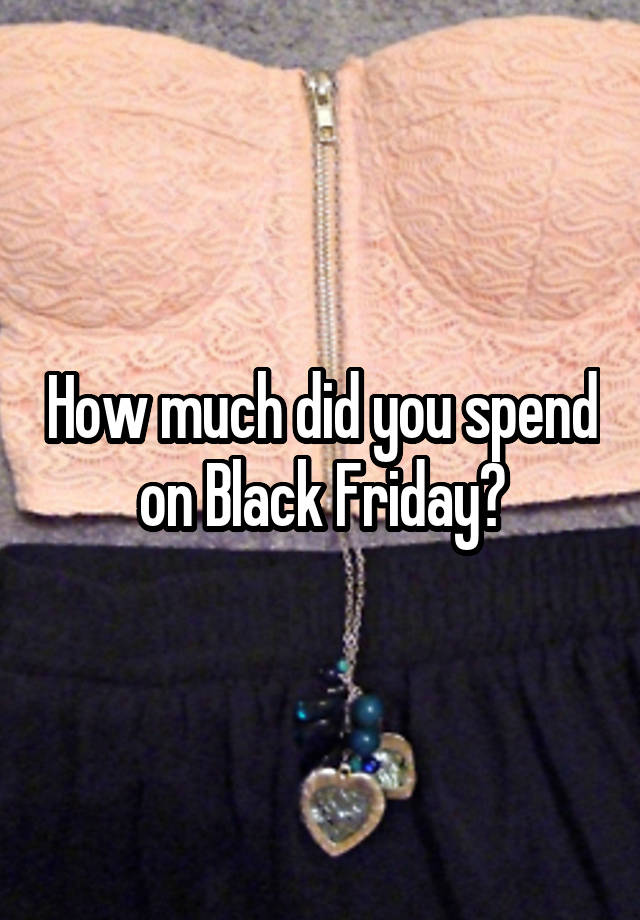 How much did you spend on Black Friday?