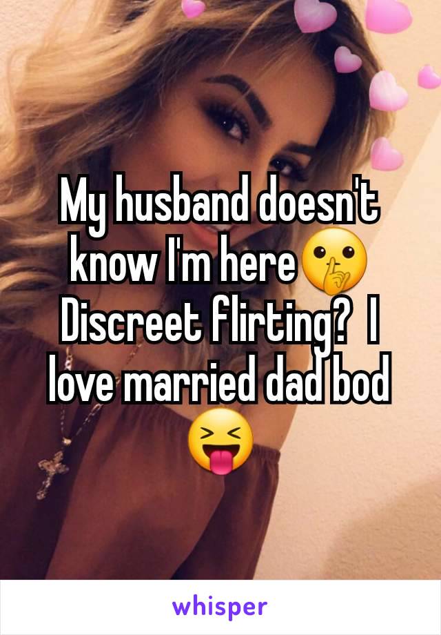 My husband doesn't know I'm here🤫 Discreet flirting?  I love married dad bod 😝