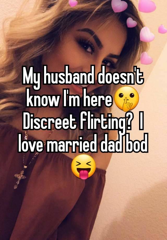 My husband doesn't know I'm here🤫 Discreet flirting?  I love married dad bod 😝