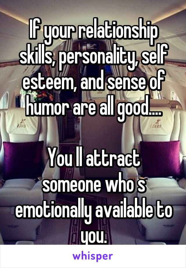 If your relationship skills, personality, self esteem, and sense of humor are all good....

You ll attract someone who s emotionally available to you.