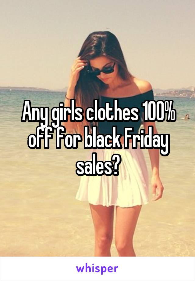 Any girls clothes 100% off for black Friday sales?