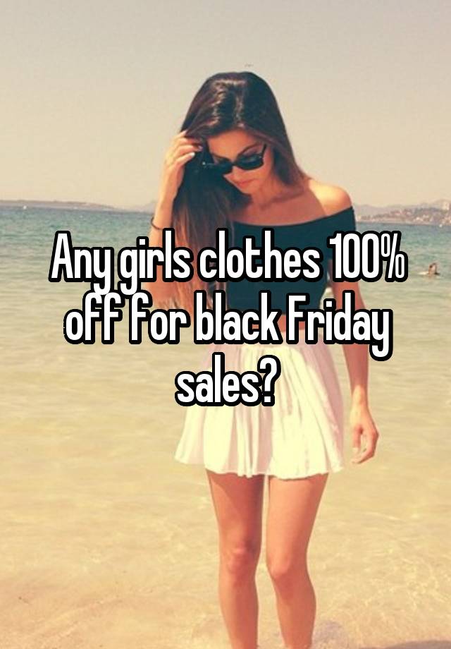 Any girls clothes 100% off for black Friday sales?