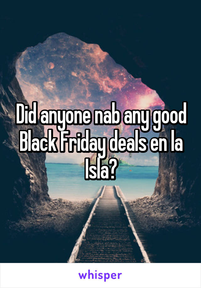 Did anyone nab any good Black Friday deals en la Isla?