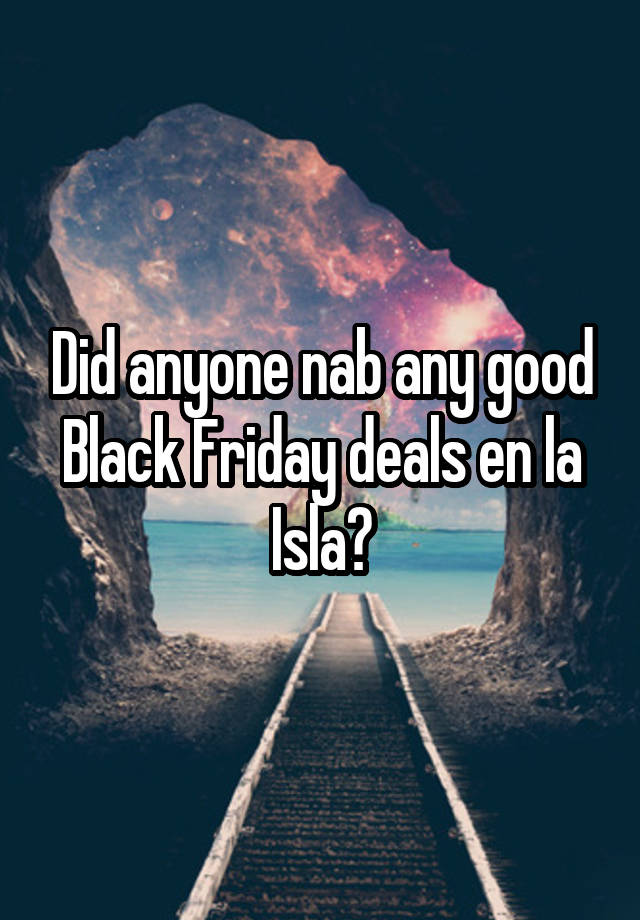 Did anyone nab any good Black Friday deals en la Isla?