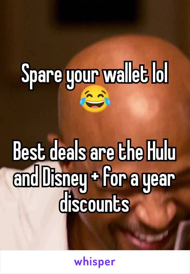 Spare your wallet lol 😂

Best deals are the Hulu and Disney + for a year discounts