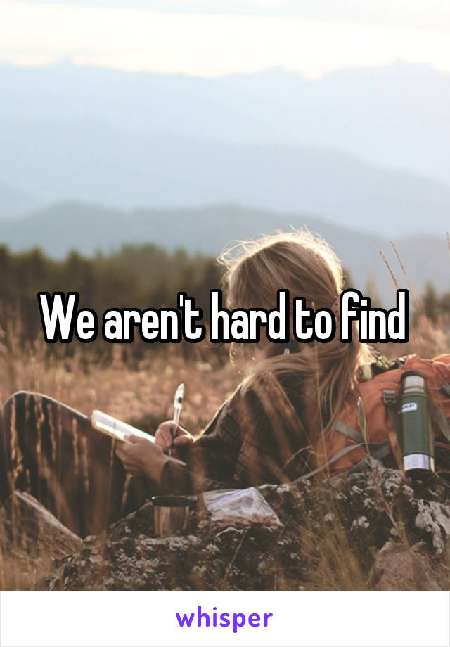 We aren't hard to find 