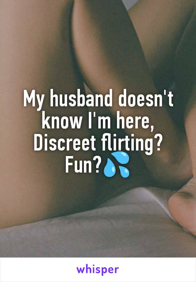 My husband doesn't know I'm here,
Discreet flirting?
Fun?💦