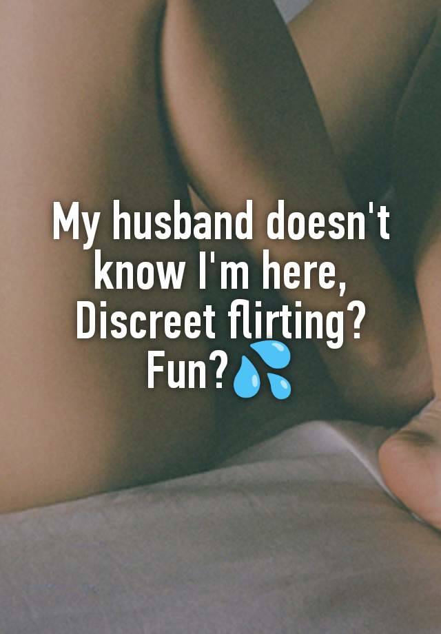 My husband doesn't know I'm here,
Discreet flirting?
Fun?💦