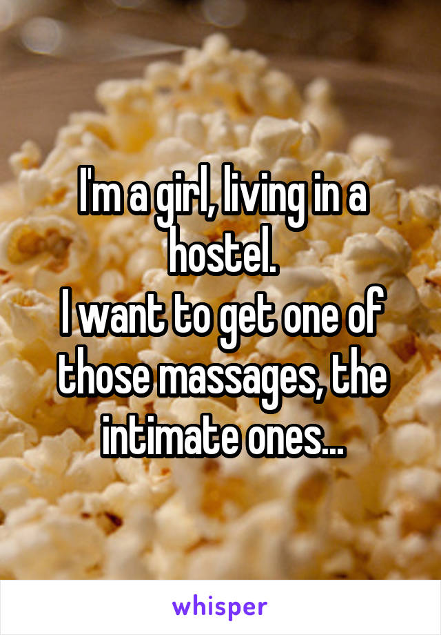 I'm a girl, living in a hostel.
I want to get one of those massages, the intimate ones...