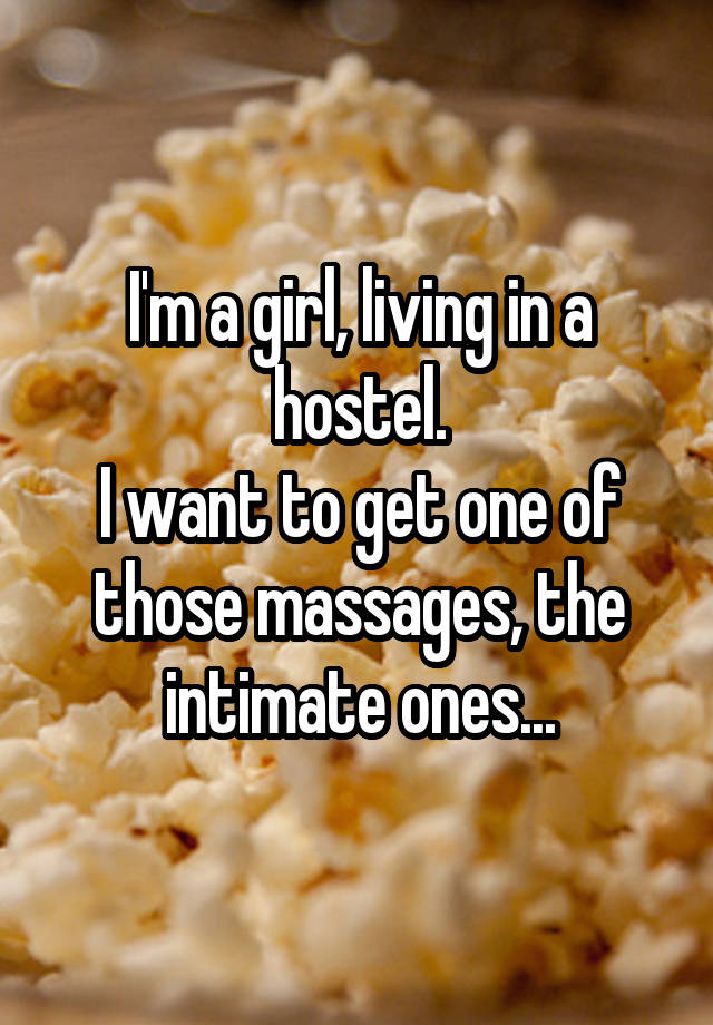 I'm a girl, living in a hostel.
I want to get one of those massages, the intimate ones...