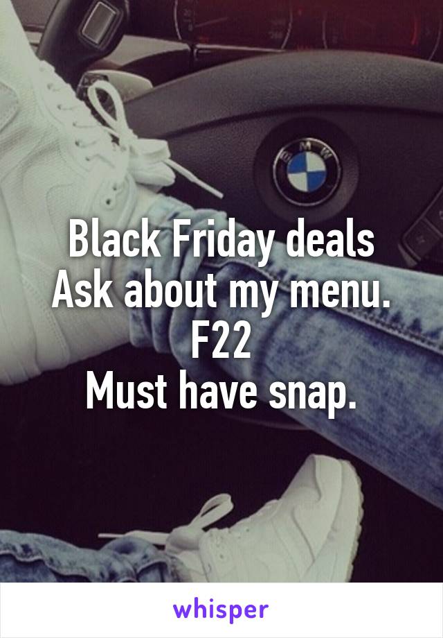 Black Friday deals
Ask about my menu.
F22
Must have snap.