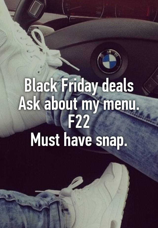 Black Friday deals
Ask about my menu.
F22
Must have snap.