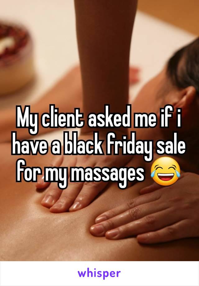 My client asked me if i have a black friday sale for my massages 😂