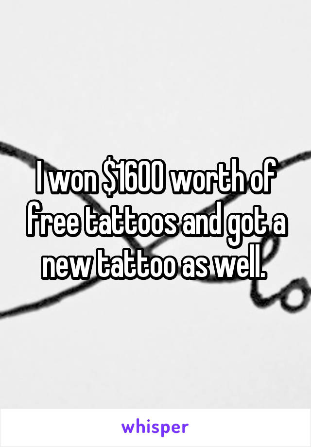 I won $1600 worth of free tattoos and got a new tattoo as well. 