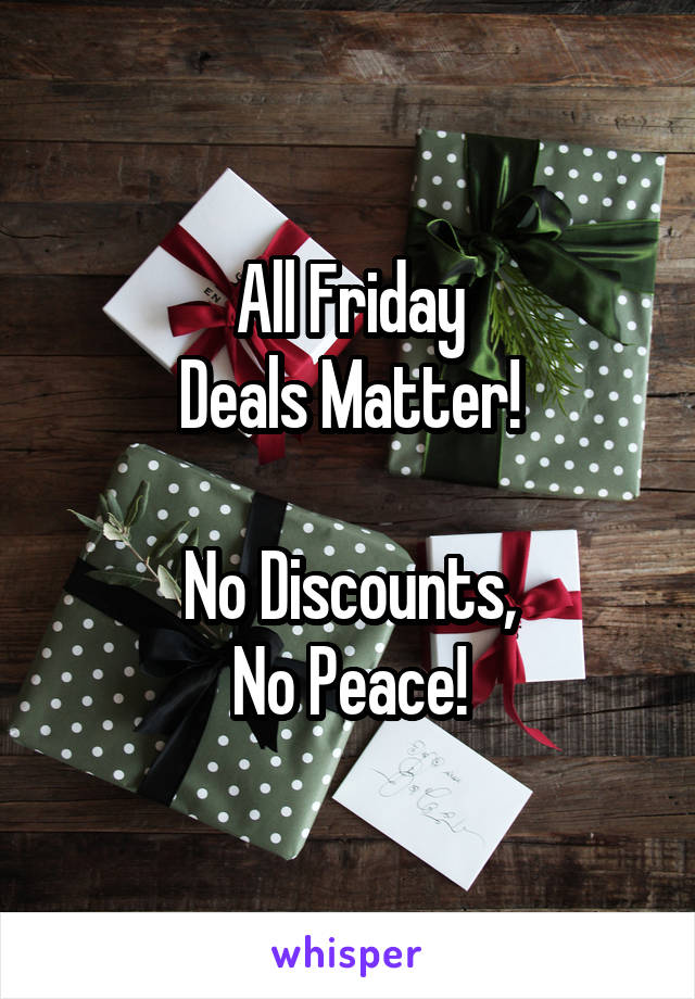 All Friday
Deals Matter!

No Discounts,
No Peace!