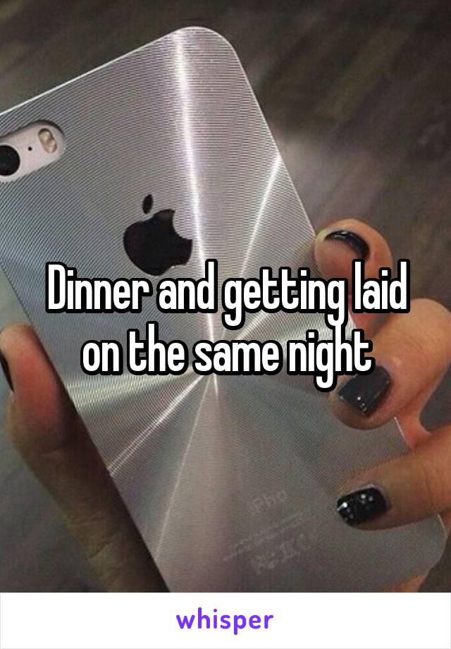 Dinner and getting laid on the same night