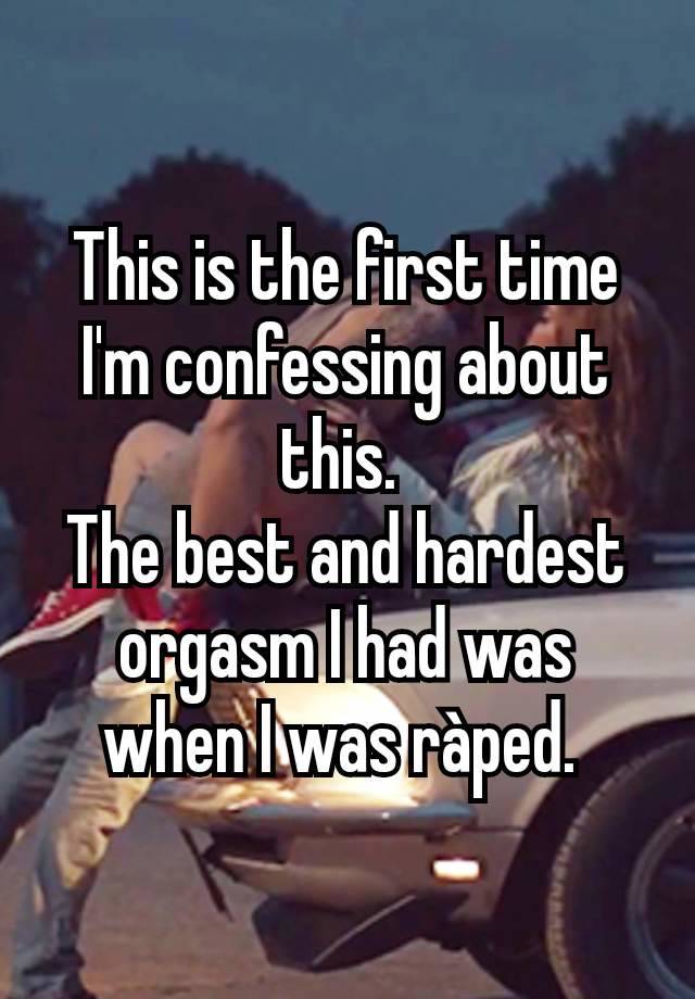 This is the first time I'm confessing about this. 
The best and hardest orgasm I had was when I was ràped. 