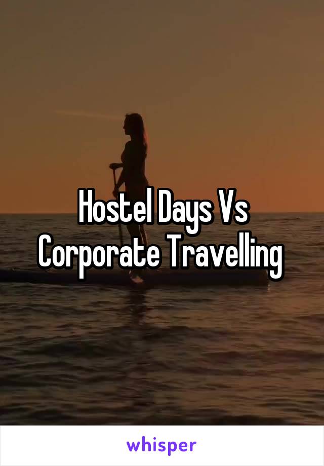 Hostel Days Vs Corporate Travelling 