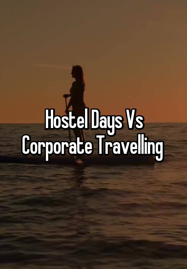 Hostel Days Vs Corporate Travelling 