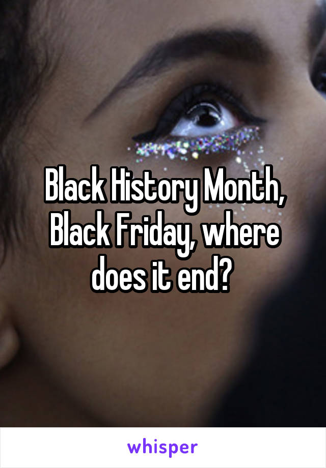 Black History Month, Black Friday, where does it end? 