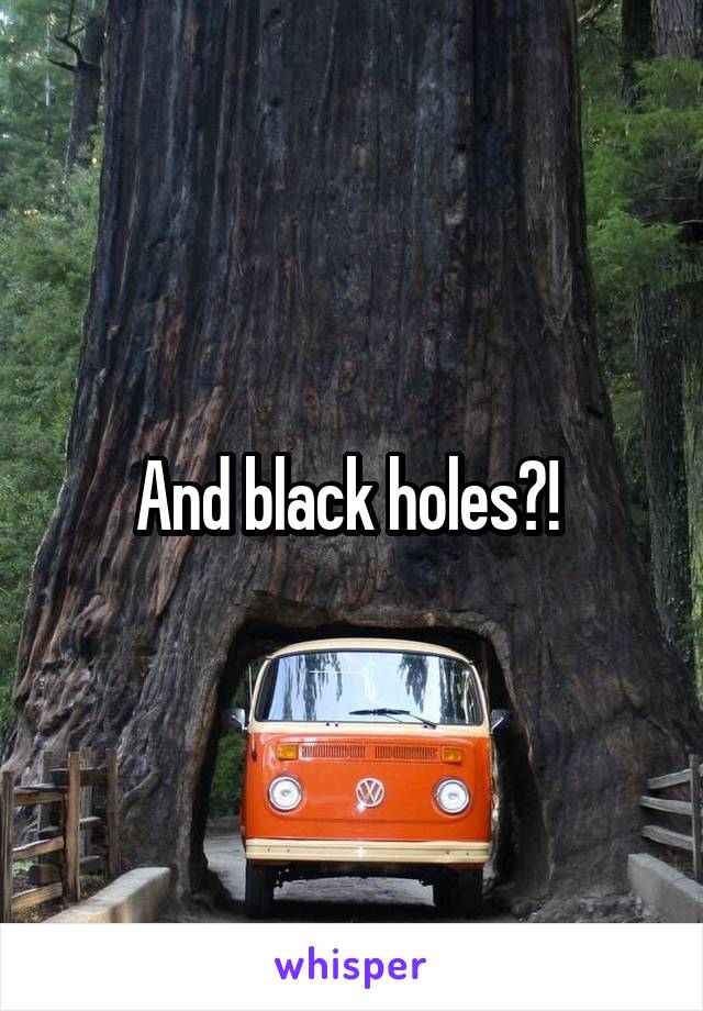 And black holes?! 