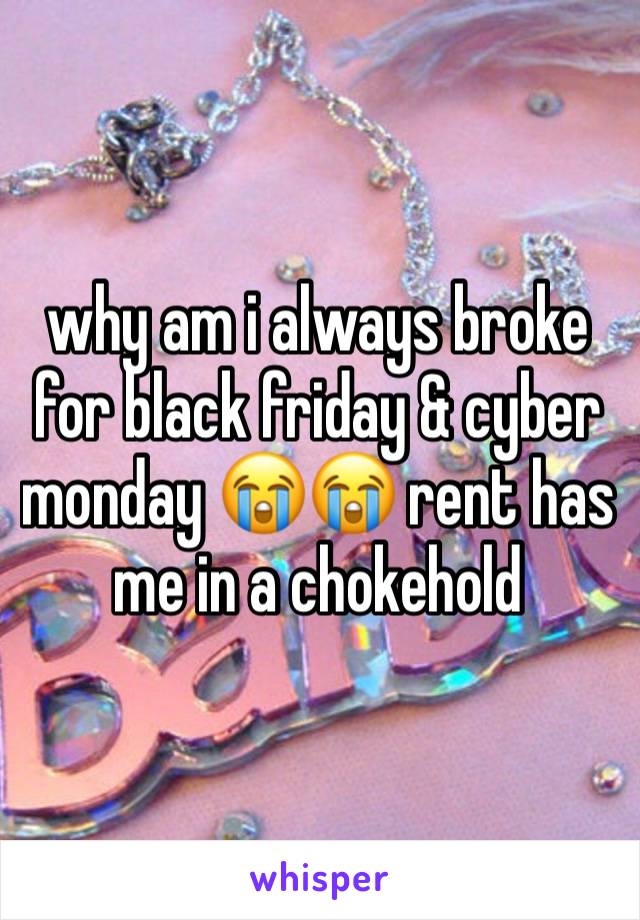 why am i always broke for black friday & cyber monday 😭😭 rent has me in a chokehold 