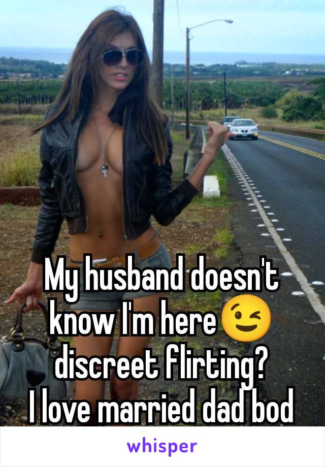 My husband doesn't know I'm here😉 discreet flirting?
I love married dad bod