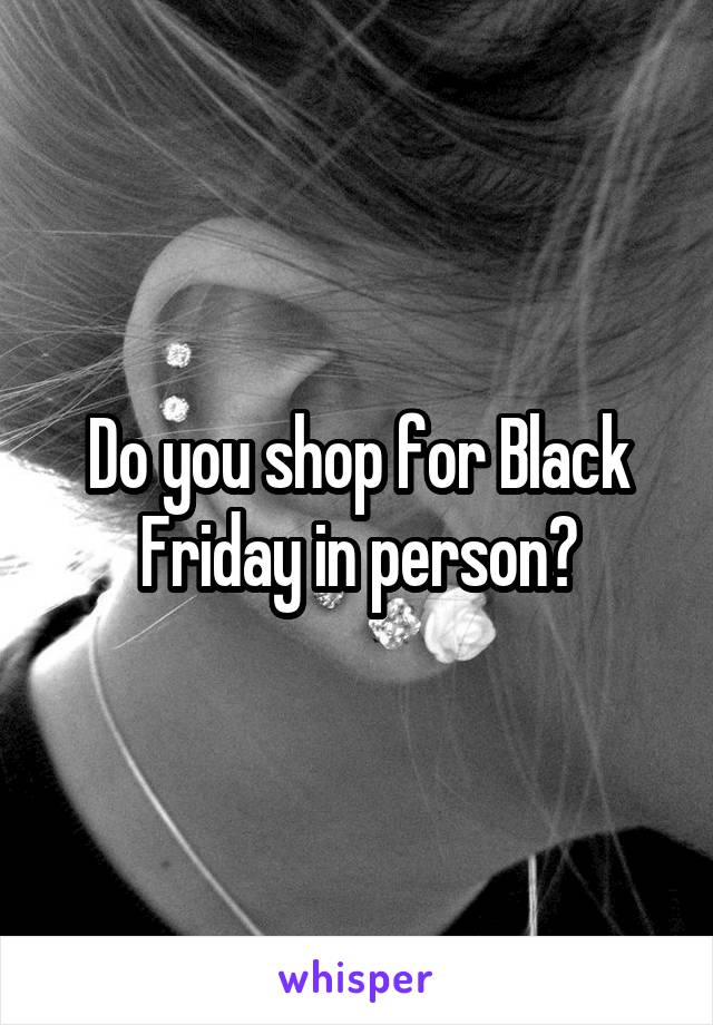 Do you shop for Black Friday in person?