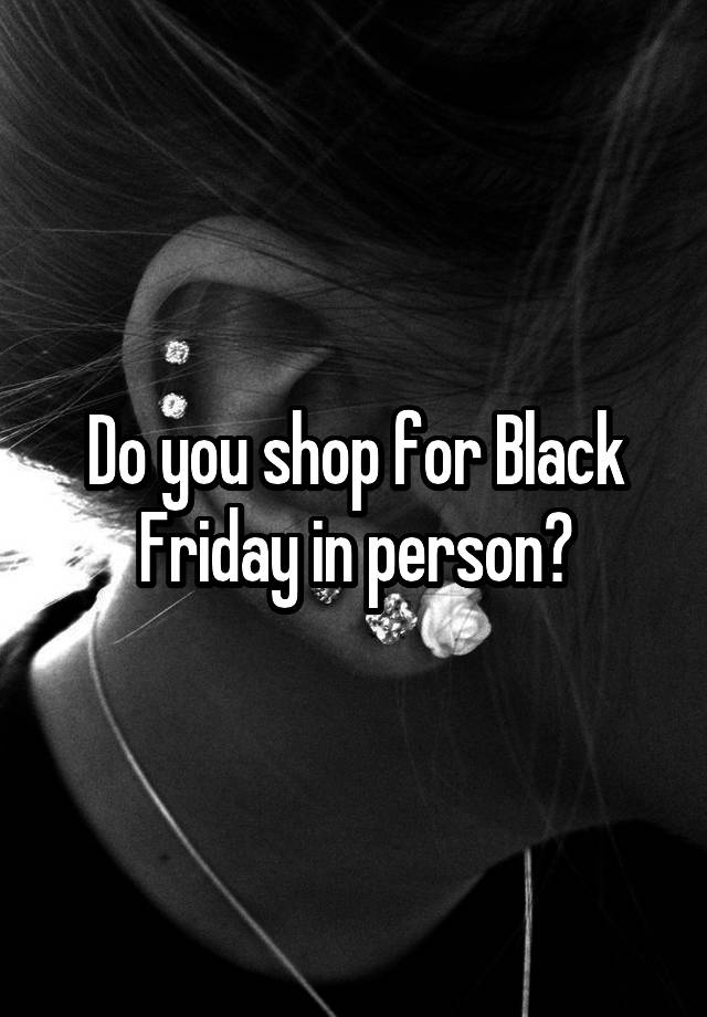 Do you shop for Black Friday in person?