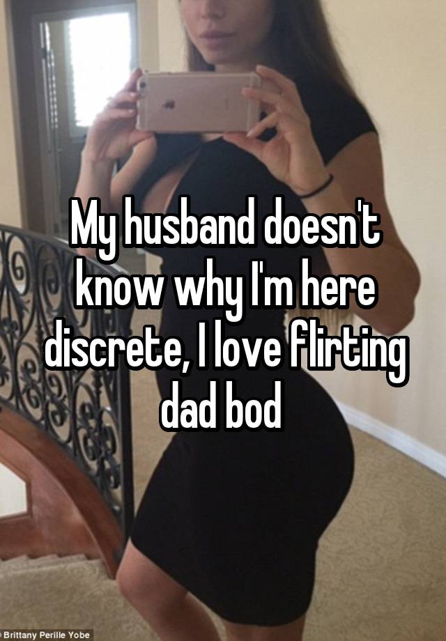 My husband doesn't know why I'm here discrete, I love flirting dad bod 