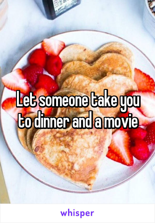 Let someone take you to dinner and a movie