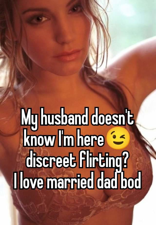 My husband doesn't know I'm here😉 discreet flirting?
I love married dad bod