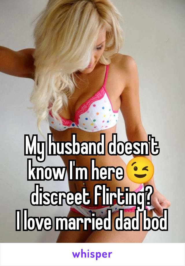 My husband doesn't know I'm here😉 discreet flirting?
I love married dad bod