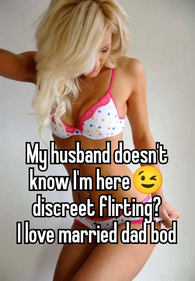 My husband doesn't know I'm here😉 discreet flirting?
I love married dad bod