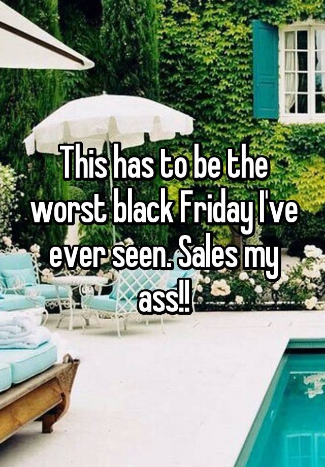 This has to be the worst black Friday I've ever seen. Sales my ass!!