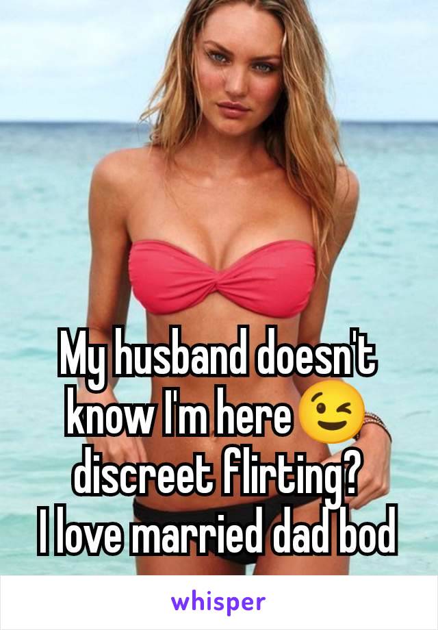 My husband doesn't know I'm here😉 discreet flirting?
I love married dad bod