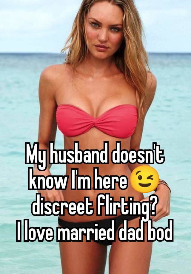 My husband doesn't know I'm here😉 discreet flirting?
I love married dad bod