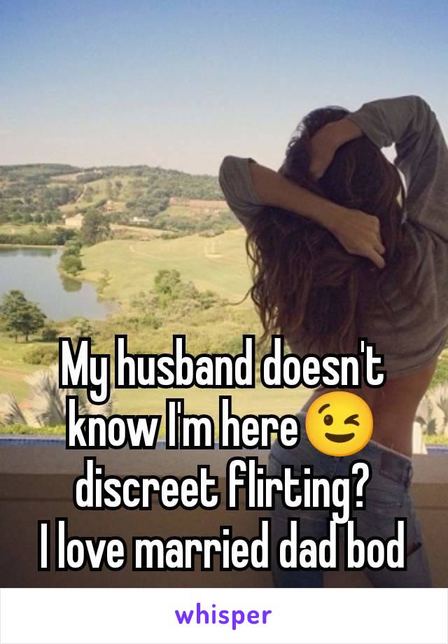 My husband doesn't know I'm here😉 discreet flirting?
I love married dad bod