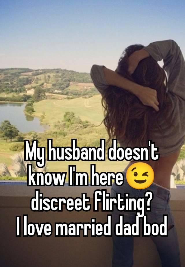 My husband doesn't know I'm here😉 discreet flirting?
I love married dad bod