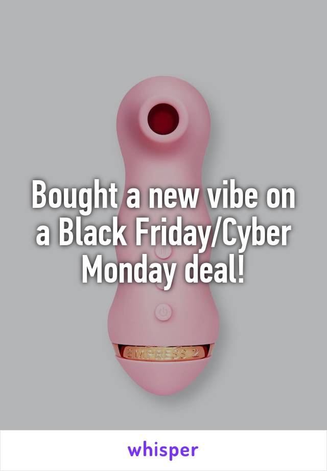 Bought a new vibe on a Black Friday/Cyber Monday deal!