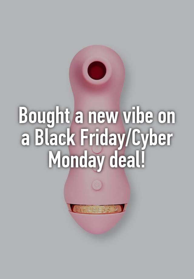 Bought a new vibe on a Black Friday/Cyber Monday deal!