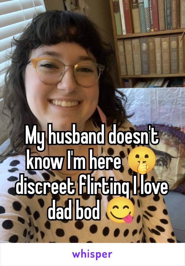 My husband doesn't know I'm here 🤫 discreet flirting I love dad bod 😋