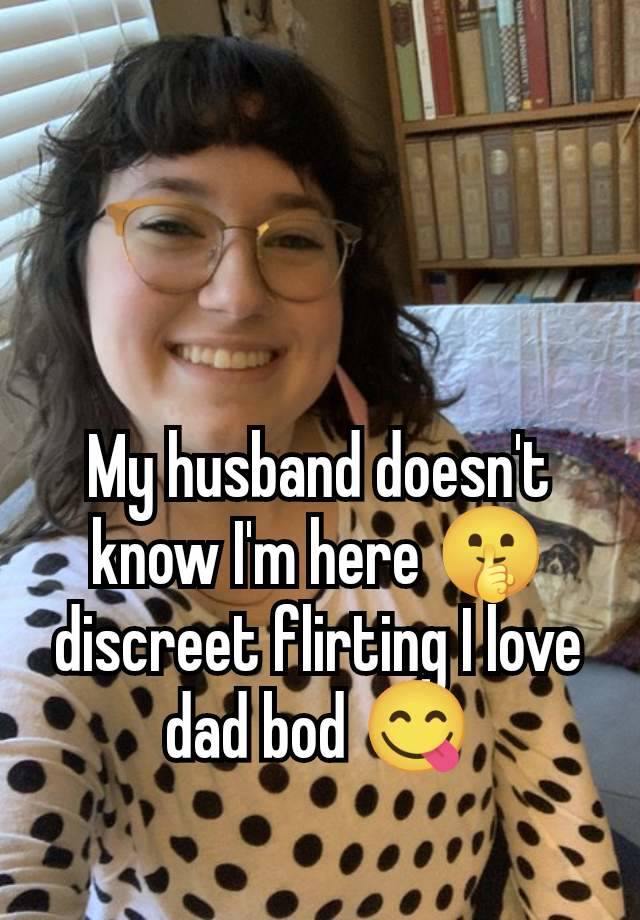 My husband doesn't know I'm here 🤫 discreet flirting I love dad bod 😋