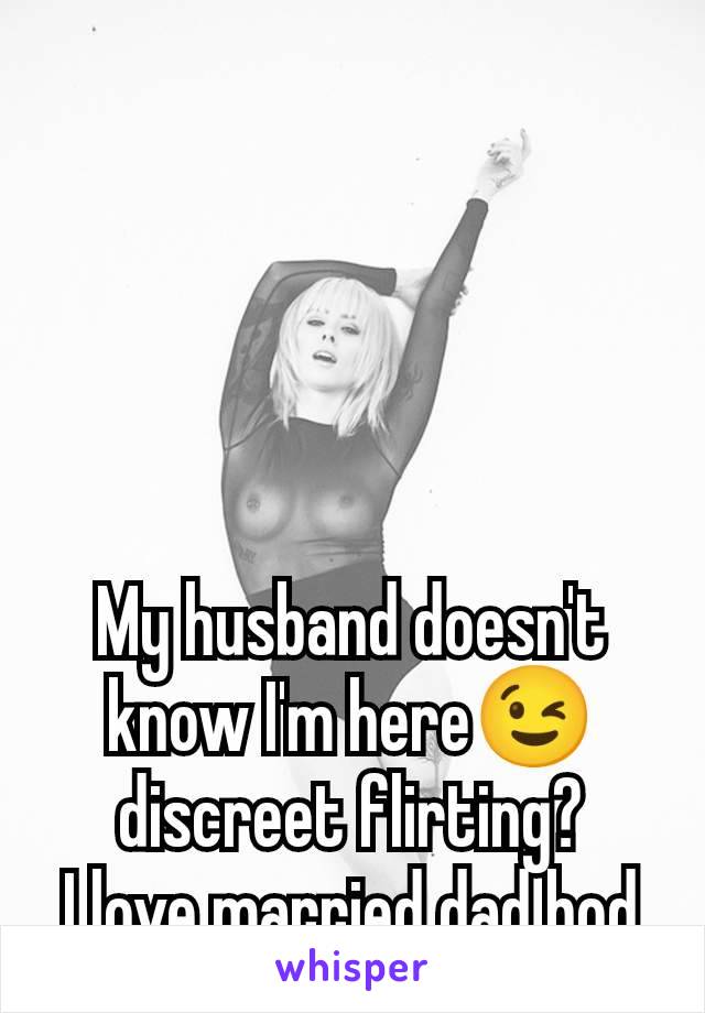 My husband doesn't know I'm here😉 discreet flirting?
I love married dad bod